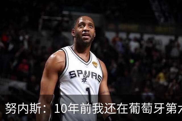 努内斯：10年前我还在葡萄牙第六级别联赛，如今与C罗共事很荣幸