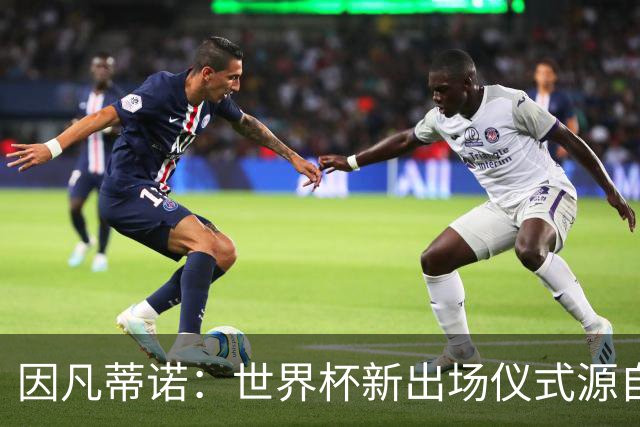 因凡蒂诺：世界杯新出场仪式源自于皮耶罗的建议，全队一起唱国歌