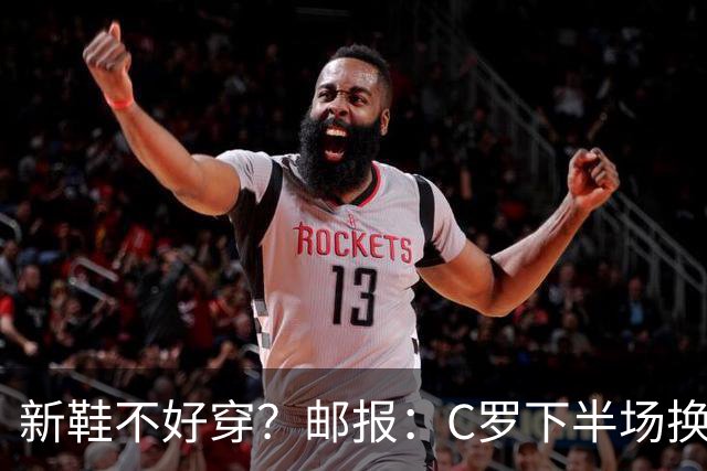 新鞋不好穿？邮报：C罗下半场换掉金色定制战靴，给耐克出了难题
