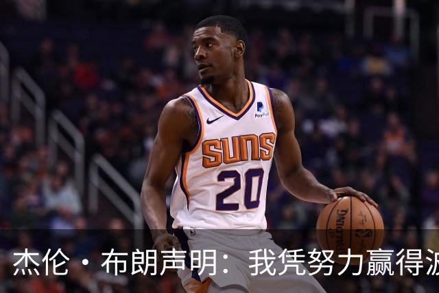 杰伦·布朗声明：我凭努力赢得波士顿尊重 现在我对未来感到兴奋