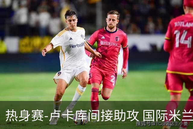 热身赛-卢卡库间接助攻 国际米兰2球落后2-2追平