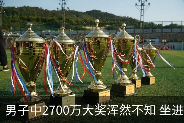 男子中2700万大奖浑然不知 坐进兑奖室直发懵