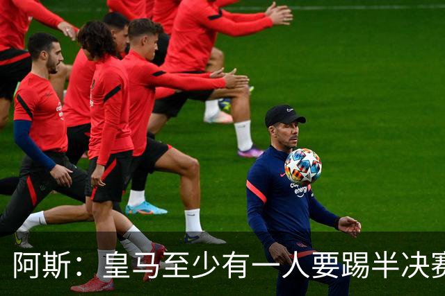 阿斯：皇马至少有一人要踢半决赛，新赛季首轮对皇社确定将推迟